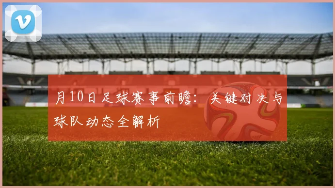 月10日足球赛事前瞻：关键对决与球队动态全解析