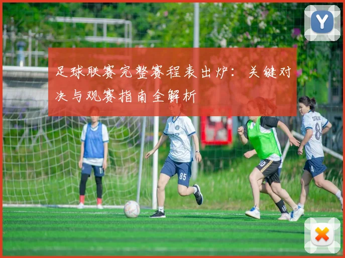 足球联赛完整赛程表出炉：关键对决与观赛指南全解析