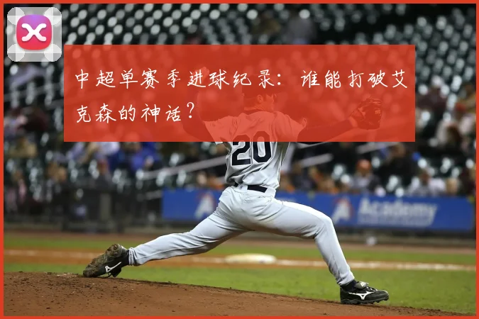 中超单赛季进球纪录：谁能打破艾克森的神话？