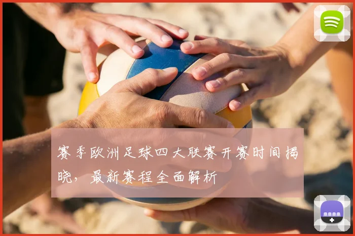 赛季欧洲足球四大联赛开赛时间揭晓，最新赛程全面解析