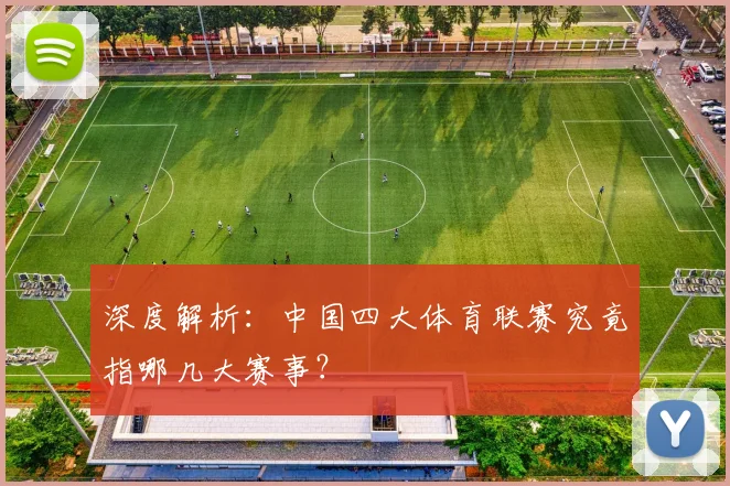 深度解析：中国四大体育联赛究竟指哪几大赛事？