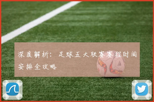 深度解析：足球五大联赛赛程时间安排全攻略
