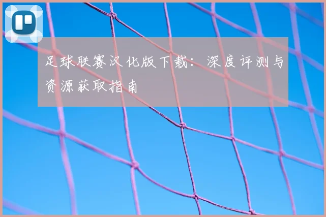 足球联赛汉化版下载：深度评测与资源获取指南