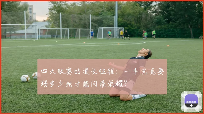 四大联赛的漫长征程：一季究竟要踢多少轮才能问鼎荣耀？